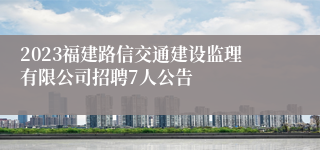 2023福建路信交通建设监理有限公司招聘7人公告