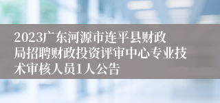 2023广东河源市连平县财政局招聘财政投资评审中心专业技术审核人员1人公告