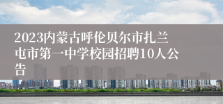 2023内蒙古呼伦贝尔市扎兰屯市第一中学校园招聘10人公告