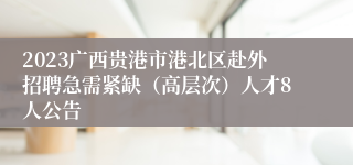 2023广西贵港市港北区赴外招聘急需紧缺（高层次）人才8人公告