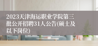 2023天津海运职业学院第三批公开招聘31人公告(硕士及以下岗位)