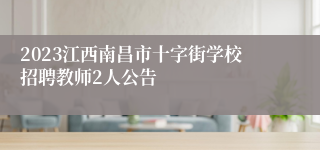 2023江西南昌市十字街学校招聘教师2人公告