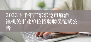 2023下半年广东东莞市麻涌镇机关事业单位招聘聘员笔试公告