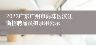 2023广东广州市海珠区滨江街招聘雇员拟录用公示