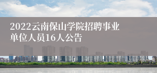 2022云南保山学院招聘事业单位人员16人公告