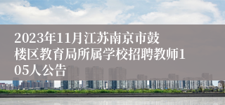 2023年11月江苏南京市鼓楼区教育局所属学校招聘教师105人公告