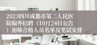 2023四川成都市第二人民医院编外招聘（10月24日公告）初筛合格人员名单及笔试安排通知