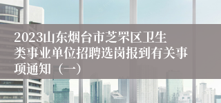 2023山东烟台市芝罘区卫生类事业单位招聘选岗报到有关事项通知（一）