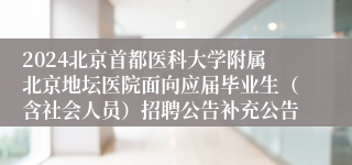 2024北京首都医科大学附属北京地坛医院面向应届毕业生（含社会人员）招聘公告补充公告