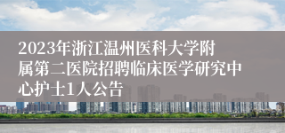 2023年浙江温州医科大学附属第二医院招聘临床医学研究中心护士1人公告