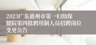 2023广东惠州市第一妇幼保健院第四批聘用制人员招聘岗位变更公告