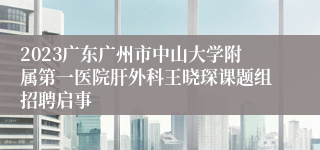 2023广东广州市中山大学附属第一医院肝外科王晓琛课题组招聘启事