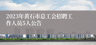 2023年黄石市总工会招聘工作人员5人公告