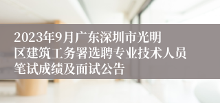 2023年9月广东深圳市光明区建筑工务署选聘专业技术人员笔试成绩及面试公告