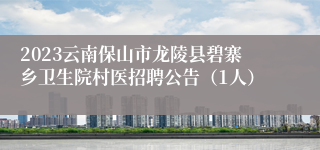 2023云南保山市龙陵县碧寨乡卫生院村医招聘公告（1人）