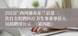 2022广西河池市东兰县第二次自主招聘医疗卫生事业单位人员拟聘用公示  （第四批）