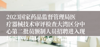 2023国家药品监督管理局医疗器械技术审评检查大湾区分中心第二批员额制人员招聘进入现场资格审核环节人员名单（广东）