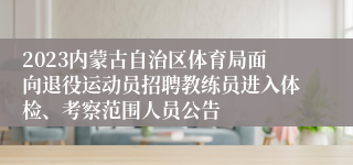 2023内蒙古自治区体育局面向退役运动员招聘教练员进入体检、考察范围人员公告