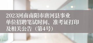 2023河南南阳市唐河县事业单位招聘笔试时间、准考证打印及相关公告（第4号）