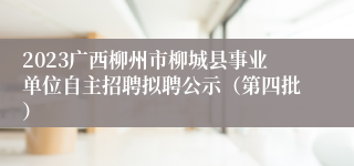 2023广西柳州市柳城县事业单位自主招聘拟聘公示（第四批）