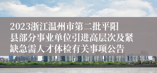 2023浙江温州市第二批平阳县部分事业单位引进高层次及紧缺急需人才体检有关事项公告