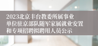 2023北京丰台教委所属事业单位驻京部队随军家属就业安置和专项招聘拟聘用人员公示