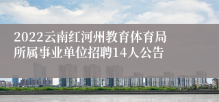 2022云南红河州教育体育局所属事业单位招聘14人公告