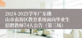 2024-2025学年广东佛山市南海区教育系统面向毕业生招聘教师74人公告（第三场）