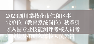 2023四川攀枝花市仁和区事业单位（教育系统岗位）秋季引才入围专业技能测评考核人员考核成绩及拟进入体检人员公告