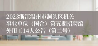 2023浙江温州市洞头区机关事业单位（国企）第五期招聘编外用工14人公告（第二号）