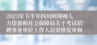 2023年下半年四川阿坝州人力资源和社会保障局关于考试招聘事业单位工作人员资格复审和面试的公告