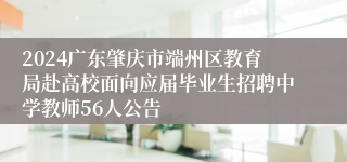 2024广东肇庆市端州区教育局赴高校面向应届毕业生招聘中学教师56人公告