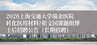 2020上海交通大学瑞金医院转化医用材料?崔文国课题组博士后招聘公告（长期招聘）