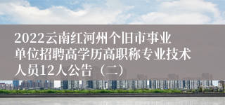 2022云南红河州个旧市事业单位招聘高学历高职称专业技术人员12人公告（二）