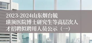 2023-2024山东烟台毓璜顶医院博士研究生等高层次人才招聘拟聘用人员公示（一）