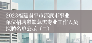 2023福建南平市邵武市事业单位招聘紧缺急需专业工作人员拟聘名单公示（二）