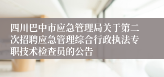 四川巴中市应急管理局关于第二次招聘应急管理综合行政执法专职技术检查员的公告