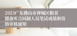 2023广东佛山市禅城区粮食储备库合同制人员笔试成绩和资格审核通知