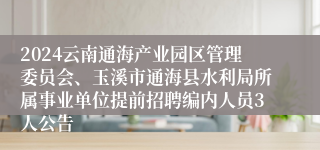 2024云南通海产业园区管理委员会、玉溪市通海县水利局所属事业单位提前招聘编内人员3人公告