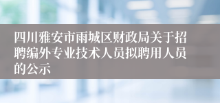 四川雅安市雨城区财政局关于招聘编外专业技术人员拟聘用人员的公示