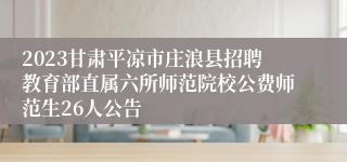 2023甘肃平凉市庄浪县招聘教育部直属六所师范院校公费师范生26人公告