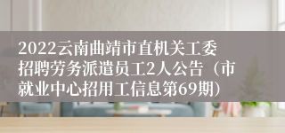 2022云南曲靖市直机关工委招聘劳务派遣员工2人公告（市就业中心招用工信息第69期）