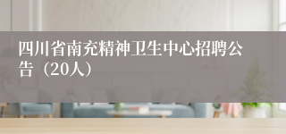 四川省南充精神卫生中心招聘公告（20人）