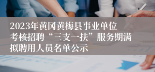 2023年黄冈黄梅县事业单位考核招聘“三支一扶”服务期满拟聘用人员名单公示