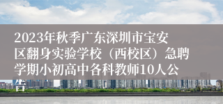 2023年秋季广东深圳市宝安区翻身实验学校（西校区）急聘学期小初高中各科教师10人公告