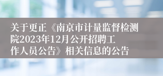 关于更正《南京市计量监督检测院2023年12月公开招聘工作人员公告》相关信息的公告