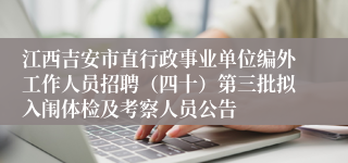 江西吉安市直行政事业单位编外工作人员招聘（四十）第三批拟入闱体检及考察人员公告 