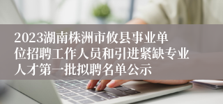 2023湖南株洲市攸县事业单位招聘工作人员和引进紧缺专业人才第一批拟聘名单公示