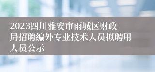 2023四川雅安市雨城区财政局招聘编外专业技术人员拟聘用人员公示