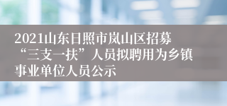 2021山东日照市岚山区招募“三支一扶”人员拟聘用为乡镇事业单位人员公示